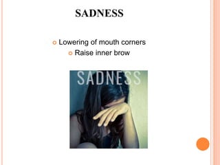 SADNESS
 Lowering of mouth corners
 Raise inner brow
 