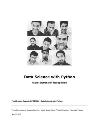 Data Science with Python
Facial Expression Recognition
Final Project Report - OPIM 5894 - Data Science with Python
Team Brogrammers: Santanu Paul, Sree Inturi, Saurav Gupta, Vibhuti Upadhyay, Sunender Pothula
Nov 30 2017
 
