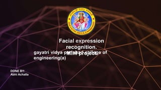 Facial expression
recognition.
Mini projectgayatri vidya parishad college of
engineering(a)
DONE BY:
Abhi Achalla
 