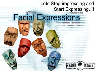 Lets Stop impressing and
             Start Expressing..!!
Facial Expressions
 