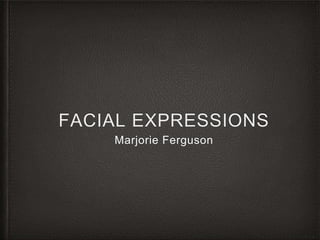 FACIAL EXPRESSIONS
Marjorie Ferguson
 