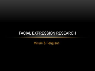 FACIAL EXPRESSION RESEARCH 
Millum & Ferguson 
 