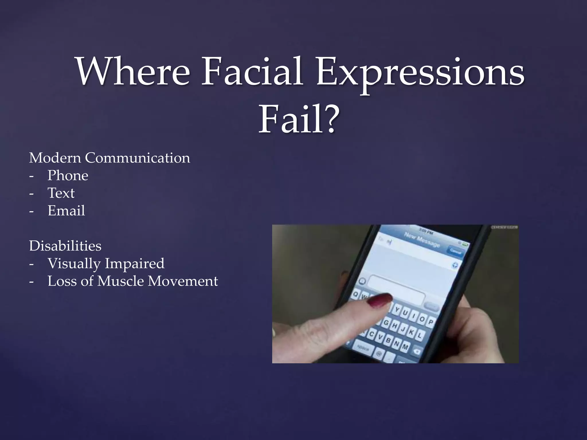 Where Facial Expressions
Fail?
Modern Communication
- Phone
- Text
- Email
Disabilities
- Visually Impaired
- Loss of Muscle Movement
 