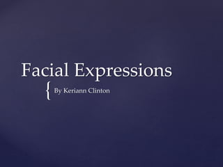 {
Facial Expressions
By Keriann Clinton
 