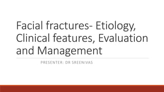 Facial fractures- Etiology,
Clinical features, Evaluation
and Management
PRESENTER: DR SREENIVAS
 