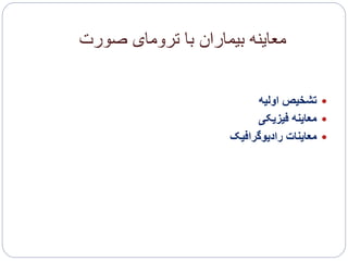 ‫صورت‬ ‫ترومای‬ ‫با‬ ‫بیماران‬ ‫معاینه‬
‫اولیه‬ ‫تشخیص‬
‫فیزیکی‬ ‫معاینه‬
‫رادیوگرافیک‬ ‫معاینات‬
 