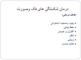 ‫وصورت‬ ‫فک‬ ‫های‬ ‫شکستگی‬ ‫درمان‬
‫درمانی‬ ‫اهداف‬:
‫استخوانی‬ ‫وضعیت‬ ‫بهبود‬
‫بینایی‬ ‫حفظ‬
‫جویدن‬ ‫و‬ ‫اکلوژن‬
‫تکلم‬
‫زیبایی‬
‫مناسب‬ ‫تغذیه‬
 