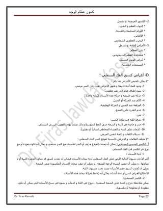 ‫الوجه‬ ‫عظام‬ ‫كسور‬
Dr. firas Kassab Page 22
2-‫حَُٟٔ٤ش‬ ٌٍُٞٔ‫ح‬:َٝٔ٘‫ط‬
*ُ‫ا‬ٝ ْ‫حُؼظ‬ ‫ظٜخد‬٢‫حُ٘و‬.
*ٝ ‫حُِٔ٤ٔش‬ ّ‫ح٧ٍٝح‬‫حُوز٤ؼش‬.
*ّ‫ح٧ً٤خ‬.
*٢‫حُ٘ؼخػ‬ ٢ٔ‫حُؼظ‬ ‫حُظوَد‬.
3-‫حُؼخٓش‬ ٝ‫ح٧َٓح‬:َٝٔ٘‫ط‬
*ّ‫حُؼظخ‬ ٖ٤ِ‫ط‬.
*٢‫حُ٘٤وٞه‬ ْ‫حُؼظ‬ ‫ٛ٘خٗش‬.
*٢‫حُؼٜز‬ ُ‫حُـٜخ‬ ٝ‫أَٓح‬.
*‫حُٔؼيٗ٤ش‬ ‫حُظٔٔٔخص‬.
D-‫حُلي‬ ًٍٞٔ ٝ‫أػَح‬٢ِ‫حُٔل‬:
)*٢ِ٣ ‫رٔخ‬ ٝ‫ح٧ػَح‬ ٚ٤‫طِو‬ ٌٖٔ٣:
1-‫ٝؿٞى‬‫هٜش‬ٝ ‫هي٣ٔش‬ ‫أً٣ش‬٢َٟٓ ًَٔ َ٤ُ‫ى‬ ٢ٛ ٝ‫ح٧ػَح‬ ٍٜٞ‫ظ‬.
2-٢ٔ‫ػظ‬ َ٤‫طـ‬ ٠ُ‫ا‬ ‫ػخثي‬ ‫ا١زخم‬ ‫ٓٞء‬.
3-ٝ ‫١ز٤ؼ٤ش‬ َ٤‫ؿ‬ ‫كًَش‬‫كًَش‬‫ػيس‬ٕ‫ح٧ٓ٘خ‬‫ٝحكيس‬ ‫ًٌظِش‬.
4-ْ‫حُـ‬ ٝ‫أ‬ ‫حُلًَش‬ ‫ػ٘ي‬ ُْ٧‫ح‬.
5-‫حُٞظ٤ل٤ش‬ ‫حُلًَش‬ ٝ‫أ‬ ْ‫حُـ‬ ‫ػ٘ي‬ ‫حُلَهؼش‬.
6-‫حُٔ٠ؾ‬ ٠ِ‫ػ‬ ‫حُويٍس‬ ّ‫ػي‬.
7-ُِٟ.
8-ٌَُٔ‫ح‬ ٕ‫ٌٓخ‬ ٢‫ك‬ ‫حُِؼش‬ ‫طِٔم‬.
9-‫ه‬ٝ ٍ‫ي‬٢‫ك‬ ‫هخٛش‬ٝ ‫حُِؼش‬٢ٓٞ‫حُٔظ‬ ٢‫حُو‬ ٠‫كظ‬ ‫حُ٘لش‬‫ًُي‬ ٝ٢ِ‫حُٔل‬ ٢ُ٘ٔ‫ح‬ ‫حُؼٜذ‬ ًٟ‫٣ئ‬ ‫ػ٘يٓخ‬.
10-ُ‫ح‬ ٝ‫أ‬ ‫حُِؼش‬ ٠ِ‫ػ‬ ‫ًيٓخص‬٘‫ـ‬ً‫خ‬٣ِ٤ِٛ‫ى‬ ٝ‫أ‬ ً‫خ‬٤ٗ‫ُٔخ‬ ٢١‫حُٔوخ‬ ‫خء‬.
11-ٝ ‫حُِؼخد‬ ٕ٬٤ٓٞ٣َُٔ‫ح‬ ْ‫ُ٘ل‬ ‫ٍحثلش‬.
)*‫طوظِق‬ٝ ‫حُؼ٬ٓخص‬٢ِ‫حُٔل‬ ‫حُلي‬ ًَٔ ‫ُٔٞهغ‬ ‫رخُ٘ٔزش‬ ٝ‫ح٧ػَح‬:
‫أ‬-ٌَُٔ‫ح‬:٢‫حُٔ٘و‬ ٢ُ٘ٔ‫ح‬‫٣ليع‬ ٕ‫أ‬ ٌٖٔ٣ٗ‫ا‬ٝ ٢‫ٓ٘و‬ ًَٔ ‫ٓغ‬ ٕ‫ُ٨ٓ٘خ‬ ًَٔ ٝ‫أ‬ ٢‫ؿِث‬ ‫و٬ع‬ٕ‫أ‬ ٌٖٔ٣ٌٕٞ‫ط‬‫ٓغ‬ ٝ‫أ‬ ‫ٓلَىس‬
٢ِ‫حُٔل‬ ‫حُلي‬ ٢‫ك‬ ٌَُِٔ َ‫آه‬ ‫ٗٞع‬.
1-ٕ‫ح٧ٓ٘خ‬ ‫أً٣ش‬:
‫حُلـَس‬ ٍٝ‫طظ٘خ‬ ‫هي‬ ًٍٞٔ ‫طليع‬ ٕ‫أ‬ ٌٖٔ٤‫ك‬ ٕ‫ح٧ٓ٘خ‬ ٕ‫ط٤ـخ‬ ‫أً٣ش‬ ٢ِ‫حُٔل‬ ‫حُلي‬ ٠ِ‫ػ‬ َُِٝ ‫حُظخُ٤ش‬ ً‫خ‬‫ٗ٤ٞػ‬ ‫ح٧ً٣خص‬ َ‫أًؼ‬٫ ٝ‫أ‬ ‫حُِز٤ش‬
‫طظ٘خُٜٝخ‬ٝ ،ٝ ، ‫ُِ٘لش‬ ‫حَُهٞس‬ ‫حُ٘ٔؾ‬ ٍَ٠‫طظ‬ ٕ‫أ‬ ٌٖٔ٣ٕ‫أ‬ ٌٖٔ٣َُ‫ط٘ـ‬. ‫حُ٘لش‬ ٖٟٔ ‫حٌٍُٔٔٞس‬ ٕ‫ح٧ٓ٘خ‬ ٕ‫ط٤ـخ‬
‫ليع‬‫ط‬ ٕ‫أ‬ ٌٖٔ٣ٕ‫ح٧ٓ٘خ‬ ٌٍٝ‫ؿ‬ ًٍٞٔ‫ط‬.‫حُِؼش‬ ٟٞ‫ٓٔظ‬ ‫طلض‬ ‫لظض‬
٩‫ح‬ٕ‫ح٧ٓ٘خ‬ ٌٙٛ ٕ‫ط٤ـخ‬ ‫رلًَش‬ ‫٣٬كع‬ ٕ‫أ‬ ٌٖٔ٣ ٕ‫أٓ٘خ‬ ‫ػيس‬ ٝ‫أ‬ ُٖٔ ٢‫حُـِث‬ ‫ٗو٬ع‬.
2-ُ‫ح‬ ٌَُٔ‫ح‬٢‫ٔ٘و‬:
ٝ ‫ؿَف‬ ‫ٓ٬كظش‬ ٌٖٔ٣‫حُٔلِ٤ش‬ ‫حُ٘لش‬ ٠ِ‫ػ‬ ‫ًيٓش‬,ٝ ‫حُِؼش‬ ٢‫ك‬ ‫ؿَٝف‬ٝ ‫ًيٓخص‬ٌٕٞ‫ط‬ ٕ‫أ‬ ٌٖٔ٣ ٢‫حُظ‬ ٕ‫ح٧ٓ٘خ‬ ‫ٓ٘ن‬ ٢‫ك‬ ٙٞ٘‫ط‬
‫ٌٍٓٔٞس‬ ٝ‫أ‬ ‫ٓوِٞػش‬ ٝ‫أ‬ ‫ٓلوٞىس‬.
 