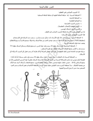‫الوجه‬ ‫عظام‬ ‫كسور‬
Dr. firas Kassab Page 30
2-٢‫ك‬ َٗ‫حُٔزخ‬ ‫حُظؼز٤ض‬ْ‫حُؼظ‬:
‫أ‬-: ‫حُٔ٘٤ش‬ ‫حُو٤خ١ش‬‫آخ‬‫حُؼِٞ٣ش‬ ‫حُلخكش‬ ‫ه٤خ١ش‬ٝ‫أ‬‫حُٔلِ٤ش‬ ‫حُلخكش‬ ‫ه٤خ١ش‬
‫د‬-‫حُيحثَ٣ش‬ ‫حُو٤خ١ش‬.
‫ؽ‬-‫حُؼظٔ٤ش‬ ‫حُٜلخثق‬.
‫ى‬-‫حُوخٍؿ٤ش‬ ‫حُظؼز٤ض‬ ْ٤‫ىرخر‬.
ٙ-‫حُؼظٔ٤ش‬ ‫(حُٔوخُذ‬ ‫حُؼظٔ٤ش‬ ٍ‫ح٧ٝطخ‬. )
ٝ-‫رؤٓ٬ى‬ ٍٞ‫حُ٘و‬ ‫حُظؼز٤ض‬ًَٗٞ٘٤.
ْ‫حُؼظ‬ ٢‫ك‬ َٗ‫حُٔزخ‬ ‫ُِظؼز٤ض‬ ‫اٟخكش‬ ٕ‫ح٧ٓ٘خ‬ ‫طؼز٤ض‬ َ٠‫حُٔل‬ ٖٓ ٚٗ‫ا‬.
a)-ٕ‫ح٧ٓ٘خ‬ ٠ِ‫ػ‬ ‫حُٔؼظٔي‬ ‫حُظؼز٤ض‬:
1-٤‫ؿ‬ ٌَٗ ‫ًحص‬ ٕ‫ح٧ٓ٘خ‬ ًٕٞ ٍ‫كخ‬ ٢‫ك‬ ّ‫طٔظوي‬ :‫حُٔ٘٤ش‬ ‫حُو٤خ١ش‬ٝ ‫ي‬ٝ . ‫ٓ٘خٓذ‬٩‫ح‬ َ‫هز‬ ‫حُِٔي‬ ‫ٗي‬ ‫٣ـذ‬ّ‫ٓظويح‬
(ٚ‫طٔط٤ط‬)10%) ‫٫كوخ‬ ‫حُِٔي‬ ‫اٍطوخء‬ ‫ُٔ٘غ‬ (ٝ ،٢‫طٞه‬ ‫٣ـذ‬ُ ‫حُِٔي‬ ٢ٓ ٖٓ ٌٍ‫حُل‬ٝ ‫٣خىس‬‫ا‬ٝ ً‫خ‬٤ٓ‫هخ‬ ‫ٓ٤ٜزق‬ ٫٩‫ح‬ ‫َٓ٣غ‬‫ٗوطخع‬.
ُ٘ٔ‫ح‬ ‫ُِو٤خ١ش‬ ‫١َم‬ ‫ػيس‬ ‫ٟٝؼض‬‫٤ش‬:
‫أ‬.ٍٞ‫رط‬ ‫ِٓي‬ ٌ‫٣ئه‬ :‫حُٔزخَٗس‬ ‫حُو٤خ١ش‬15ٝ ْٓٝ ٙ‫١َكخ‬ ‫٣ـٔغ‬ ْ‫ػ‬ ،ُٖٔ‫ح‬ ٍٞ‫ك‬ ‫٣ِق‬ٍٞ‫رط‬ ‫حُِٔي‬ ٌَ٘٣4-7
ٝ ْٓ، ٢ِ‫حُٔل‬ َٙ٤‫ٗظ‬ ‫ٓغ‬ ١ِٞ‫حُؼ‬ ٕ‫حُٔظًَٝخ‬ ٕ‫حُطَكخ‬ ‫٣ـٔغ‬ ٌَُٔ‫ح‬ ‫ٍى‬ ‫رؼي‬
ٞٛ ٚ‫ٓ٤جخط‬ُ ‫حُلخؿش‬ ‫ػ٘ي‬ًَ ‫اُحُش‬ ١‫أ‬ ‫حُظؼز٤ض‬ ًَ َٜ‫ك‬ ‫٣ـذ‬ َ‫أه‬ ‫١خٍة‬ ١٧ ٝ‫أ‬ ‫حُلًَش‬ ٚ‫ُلل‬ ٢ِ‫حُٔل‬ ٖ‫ػ‬ ١ِٞ‫حُؼ‬ ‫حُلي‬ َ٣َ‫ظل‬
‫ح٧ٓ٬ى‬.
‫حُلِوخص‬ ‫ًحص‬ ‫حُٔ٘٤ش‬ ‫حُو٤خ١ش‬ .‫د‬(٢‫ا٣ل‬ َٟ‫ػ‬)ٍٞ‫رط‬ ‫ِٓي‬ ٌ‫٣ئه‬ :15ٝ ْٓ‫ٓ٘زِش‬ ٠ِ‫ػ‬ ‫٣ِق‬) ‫أىحس‬ ١‫أ‬ ٝ‫أ‬ (
‫هطَٛخ‬3‫حُٔ٘٤ش‬ ‫رخُٔٔخكش‬ َ‫طيه‬ ْ‫ػ‬ ٖ٤‫ىٍٝط‬ ِْٓ‫حُِٔخٗ٤ش‬ ‫حُـٜش‬ ٖٓ(1)ٖٝ٤ُ٘ٔ‫ح‬ ٍٞ‫ك‬ ً‫خ‬٣ِ٤ِٛ‫ى‬ ‫حُِٔي‬ ‫٣ؼخى‬ٖ٣ٍٝ‫حُٔـخ‬(2)ْ‫ػ‬
ٖ٤ٌُِٔ‫ح‬ ‫٣ـٔغ‬(3-4)‫رؤٓ٬ى‬ ‫حُلِوخص‬ ‫طـٔغ‬ .‫حُظؼز٤ض‬ ‫ًِل٤ش‬ ‫ٓلِ٤ش‬ ‫كِوخص‬ ْٔ‫ٝه‬ ‫ػِٞ٣ش‬ ‫كِوخص‬ ْٔ‫ه‬ .‫حُظؤًي‬ ‫رؼي‬ َٟ‫أه‬
ٝ َُٝ‫ح‬ ‫رٔ٘طوش‬ ‫ٗزيأ‬ ، ‫ح٩١زخم‬ ‫ٟٝؼ٤ش‬ ٖٓٝ ‫ح٧ٓخٓ٤ش‬ ‫حُٔ٘طوش‬ ‫ٗؼزض‬ ْ‫ػ‬ ‫ٝحكي‬ ‫رطَف‬ ٖ٤‫حُطَك‬ ‫ٗ٘ي‬ٝ ‫حُِٔي‬ ٚ‫ٗو‬‫حُـِء‬ ٢٘‫ٗؼ‬
‫حُلٔٞ٣ش‬ ‫حُ٘ٔؾ‬ ‫٣ـَف‬ ٫ ٠‫كظ‬ ٚ٘ٓ ٢‫حُٔظزو‬
 
