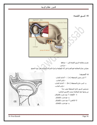 ‫الوجه‬ ‫عظام‬ ‫كسور‬
Dr. firas Kassab Page 36
H-‫حُِؤش‬ ًٍٞٔ:
: ٠ُ‫ا‬ ‫حُِؤش‬ ًٍٞٔ ‫ٓؼخُـش‬ ْٔ‫طو‬-‫ٓلخكع‬
-٢‫ؿَحك‬.
ٝ ‫حُٞظ٤لش‬ ‫أىحء‬ ٢‫ك‬ ‫حُويٍس‬ ٞٛ ‫حُٔؼخُـش‬ ‫ٗـخف‬ ّ‫ٓو٤خ‬‫حُٔ٠ؾ‬ ‫ىٍٝس‬ ٢‫ك‬ ‫حُـخٗز٤ش‬ ‫حُلًَخص‬ ‫اؿَحء‬.
a-‫حُظٜ٘٤ق‬:
‫أ‬-ُٔ‫ح‬ ٖٟٔ ًَٔ‫للظش‬(a):-‫حُـخٗذ‬ ١‫أكخى‬
-‫حُـخٗذ‬ ٢‫ػ٘خث‬.
‫د‬-‫حُٔللظ‬ ‫هخٍؽ‬ ًَٔ‫ش‬(b-c):-‫حُـخٗذ‬ ١‫أكخى‬
-‫حُـخٗذ‬ ٢‫ػ٘خث‬.
ً‫ح‬‫ؿي‬ ‫ٛؼذ‬ ‫حُٔللظش‬ َ‫ىحه‬ ًٍٞٔ ٚ٤‫ط٘و‬
ٖٓ٢ِ٣‫ًٔخ‬ ٌٍُٞٔ‫ح‬ ‫ٛ٘لض‬ ‫حُٔؼخُـش‬ َ‫ٗظ‬ ‫ٝؿٜش‬:
1-‫أ‬ :ٍ‫ح٧١لخ‬-.‫رخ٩١زخم‬ ‫طوَد‬ ٕٝ‫ى‬
‫د‬-‫رخ٩١زخم‬ ‫طوَد‬ ‫ٓغ‬.
2-‫أ‬ :ٖ٤‫حُزخُـ‬-.‫رخ٩١زخم‬ ‫طوَد‬ ٕٝ‫ى‬
‫د‬-‫رخ٩١زخم‬ ‫طوَد‬ ‫ٓغ‬.
 