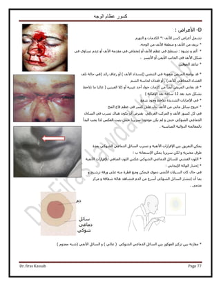 ‫الوجه‬ ‫عظام‬ ‫كسور‬
Dr. firas Kassab Page 77
D-ٝ‫ح٧ػَح‬:
‫ح٧ٗق‬ ًَٔ ٝ‫أػَح‬ َٔ٘‫ط‬*:ٝ ‫حٌُيٓخص‬ٍّٞ‫حُظ‬
*ٝ ‫ح٧ٗق‬ ٖٓ ‫ِٗ٣ق‬.ٚ‫حُٞؿ‬ ٖٓ ‫ح٧ٗق‬ ‫ٓ٘طوش‬
*ٙٞ٘‫ط‬ ٝ ُْ‫أ‬:٢‫ك‬ ١ٝ‫طٔخ‬ ّ‫ػي‬ ٝ‫أ‬ ‫ح٧ٗق‬ ‫ٓويٓش‬ ٢‫ك‬ ٝ‫اٗولخ‬ ٝ‫أ‬ ‫ح٧ٗق‬ ْ‫ػظ‬ ٢‫ك‬ ‫طٔطق‬
َٔ٣٧‫ح‬ ٝ‫أ‬ ٖٔ٣٧‫ح‬ ‫حُـخٗذ‬ ٢‫ك‬ ‫ح٧ٗق‬ ٌَٗ،
ٖ٤‫حُٔٞه‬ ‫طزخػي‬ *
*ْ‫حُظ٘ل‬ ٢‫ك‬ ‫ٛؼٞرش‬ ٞ٣َُٔ‫ح‬ ٚ‫٣ٞحؿ‬ ‫هي‬) ‫ح٧ٗق‬ ‫(اٗٔيحى‬‫طِق‬ ‫كخُش‬ ٢‫(ك‬ ‫ُحثي‬ ‫ٍػخف‬ ٝ‫أ‬
)‫ُ٨ٗق‬ ٢١‫حُٔوخ‬ ‫حُـ٘خء‬ُْ٘‫ح‬ ‫ُلخٓش‬ ٕ‫كويح‬ ٝ‫أ‬ ,
*ٖ٤٘٤‫حُؼ‬ ٬ً ٝ‫أ‬ ٚ٤٘٤‫ػ‬ ‫أكي‬ ٍٞ‫ك‬ ‫ًيٓخص‬ ٖٓ ً‫خ‬٠٣‫أ‬ ٞ٣َُٔ‫ح‬ ٢ٗ‫٣ؼخ‬ ‫هي‬‫ط٬كع‬ ‫ٓخ‬ ‫ؿخُزخ‬ (
‫رؼي‬ ‫ؿ٤ي‬ ٌَ٘‫ر‬12) ‫ح٩ٛخرش‬ ‫رؼي‬ ‫ٓخػش‬
‫ٗلغ‬ ‫ٝؿٞى‬ ‫ٗ٬كع‬ ‫حُ٘ي٣يس‬ ‫ح٩ٛخرخص‬ ٢‫ك‬ *
*٠ِ‫ػ‬ ٍ‫٣ي‬ ‫ح٧ٗق‬ ٖٓ ٢‫ٓخث‬ َ‫ٓخث‬ ‫هَٝؽ‬‫حُٔن‬ ‫هخع‬ ْ‫ػظ‬ ٢‫ك‬ ًَٔ
ٍ‫حُٔخء‬ ٢‫ك‬ ‫طَٔد‬ ‫ٛ٘خى‬ ٌٕٞ٣ ٕ‫أ‬ َٝ‫٣لظ‬ ٢ُ‫حُـَرخ‬ ‫حًَُٔذ‬ ٝ ‫ح٧ٗق‬ ًٍٞٔ ًَ ٢‫ك‬
‫حُزيأ‬ ‫٣ـذ‬ ‫ٌُح‬ ٌْ‫حُؼ‬ ‫٣ؼزض‬ ٠‫كظ‬ ‫َٓ٣َ٣خ‬ ‫ٓٞؿٞىح‬ ٌٖ٣ ُْ ٝ ٠‫كظ‬ ٢ًُٞ٘‫ح‬ ٢‫حُيٓخؿ‬
‫حُٔ٘خٓزش‬ ‫حُيٝحث٤ش‬ ‫رخُٔؼخُـش‬.
٢‫حُيٓخؿ‬ َ‫حُٔخث‬ ‫طَٔد‬ ٝ ‫ح٧ٗل٤ش‬ ‫ح٩كَحُحص‬ ٖ٤‫ر‬ ‫حُظلَ٣ن‬ ٌٖٔ٣‫رؼيس‬ ٢ًُٞ٘‫ح‬
: ‫د‬ ‫ح٩ٓظؼخٗش‬ ٌٖٔ٣ ‫َٓ٣َ٣خ‬ ٌُٖ ٝ ‫ٓوزَ٣ش‬ ‫١َم‬
‫ُ٪كَحُحص‬ ٢‫حُٜخك‬ ُِٕٞ‫ح‬ ٌْ‫ػ‬ ٢ًُٞ٘‫ح‬ ٢‫حُيٓخؿ‬ َ‫ُِٔخث‬ ٢٘‫حُو‬ ُِٕٞ‫ح‬ *‫ح٧ٗل٤ش‬
٢‫ح٩٣ـخر‬ ‫حُٜخُش‬ ٍ‫اهظزخ‬ *:
ٝ ‫طَٗ٤ق‬ ‫ٍٝهش‬ ٠ِ‫ػ‬ ٚ٘ٓ ‫هطَس‬ ‫ٟٝغ‬ ٌٖٔ٤‫ك‬ ١ٞٓ‫ى‬ ٢‫ح٧ٗل‬ ٕ٬٤ُٔ‫ح‬ ٕ‫ًخ‬ ٍ‫كخ‬ ٢‫ك‬
ًَِٓ ٝ ‫ٗلخكش‬ ‫ٛخُش‬ ‫ك٘٘خٛي‬ ّ‫حُي‬ ٖٓ ‫أَٓع‬ ٢ًُٞ٘‫ح‬ َ‫حُٔخث‬ ٍ‫اٗظ٘خ‬ ٕ‫أ‬ ‫رٔخ‬
٠ٓ‫ٓي‬.
٢ًُٞ٘‫ح‬ ٢‫حُيٓخؿ‬ َ‫حُٔخث‬ ٖ٤‫ر‬ ًُٞٞ‫حُـ‬ ِ٤ًَ‫ط‬ ٖ٤‫ر‬ ‫ٓوخٍٗش‬ *ّٝ‫ٓؼي‬ ٚ‫(ٗز‬ ٢‫ح٧ٗل‬ َ‫حُٔخث‬ ٝ ) ٢ُ‫ػخ‬ ()
 