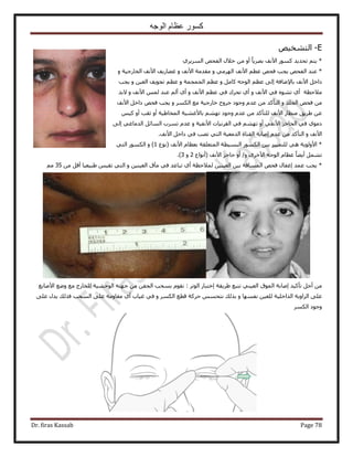 ‫الوجه‬ ‫عظام‬ ‫كسور‬
Dr. firas Kassab Page 78
E-ٚ٤‫حُظ٘و‬
*ٝ‫أ‬ ً‫خ‬٣َٜ‫ر‬ ‫ح٧ٗق‬ ًٍٞٔ ‫طلي٣ي‬ ْ‫٣ظ‬ُ‫ح‬ ٚ‫حُلل‬ ٍ٬‫ه‬ ٖٓ١َ٣َٔ
*ٝ ٢َُٜٓ‫ح‬ ‫ح٧ٗق‬ ْ‫ػظ‬ ٚ‫كل‬ ‫٣ـذ‬ ٚ‫حُلل‬ ‫ػ٘ي‬ٝ ‫ح٧ٗق‬ ‫ٓويٓش‬ٝ ‫حُوخٍؿ٤ش‬ ‫ح٧ٗق‬ ‫ؿ٠خٍ٣ق‬
ٝ َٓ‫ًخ‬ ٚ‫حُٞؿ‬ ْ‫ػظ‬ ٠ُ‫ا‬ ‫رخ٩ٟخكش‬ ‫ح٧ٗق‬ َ‫ىحه‬ٝ ‫حُـٔـٔش‬ ْ‫ػظ‬ٝ ٖ٤‫حُؼ‬ ‫طـٞ٣ق‬ ْ‫ػظ‬‫٣ـذ‬
ٝ ‫ح٧ٗق‬ ٢‫ك‬ ٙٞ٘‫ط‬ ١‫أ‬ ‫ٓ٬كظش‬ْ‫ػظ‬ ٢‫ك‬ ‫طلَى‬ ١‫أ‬ٝ ‫ح٧ٗق‬ٝ ‫ح٧ٗق‬ ُْٔ ‫ػ٘ي‬ ُْ‫أ‬ ١‫أ‬‫٫ري‬
ٝ ‫حُـِي‬ ٚ‫كل‬ ٖٓٝ ٌَُٔ‫ح‬ ‫ٓغ‬ ‫هخٍؿ٤ش‬ ‫ؿَٝف‬ ‫ٝؿٞى‬ ّ‫ػي‬ ٖٓ ‫حُظؤًي‬‫ح٧ٗق‬ َ‫ىحه‬ ٚ‫كل‬ ‫٣ـذ‬
ْ٤ً ٝ‫أ‬ ‫ػوذ‬ ٝ‫أ‬ ‫حُٔوخ١٤ش‬ ‫رخ٧ؿ٘٤ش‬ ْٜ٘‫ط‬ ‫ٝؿٞى‬ ّ‫ػي‬ ٖٓ ‫ُِظؤًي‬ ‫ح٧ٗق‬ ٍ‫ٓ٘ظخ‬ ‫١َ٣ن‬ ٖ‫ػ‬
ٝ ‫ح٧ٗل٤ش‬ ‫حُوَٗ٤خص‬ ٢‫ك‬ ْٜ٘‫ط‬ ٝ‫أ‬ ٢‫ح٧ٗل‬ ِ‫حُلخؿ‬ ٢‫ك‬ ١ٞٓ‫ى‬َ‫حُٔخث‬ ‫طَٔد‬ ّ‫ػي‬٠ُ‫ا‬ ٢‫حُيٓخؿ‬
ٝ ‫ح٧ٗق‬‫ح٧ٗق‬ َ‫ىحه‬ ٢‫ك‬ ‫طٜذ‬ ٢‫حُظ‬ ‫حُيٓؼ٤ش‬ ‫حُو٘خس‬ ‫اٛخرش‬ ّ‫ػي‬ ٖٓ ‫حُظؤًي‬.
*‫ح٧ُٝٞ٣ش‬٢ِٛ٤٤ٔ‫ُِظ‬ٖ٤‫ر‬ٌٍُٞٔ‫ح‬‫حُزٔ٤طش‬‫حُٔظؼِوش‬ّ‫رؼظخ‬‫ح٧ٗق‬(‫ٗٞع‬1)ٌٍُٝٞٔ‫ح‬٢‫حُظ‬
َٔ٘‫ط‬ً‫خ‬٠٣‫أ‬ّ‫ػظخ‬ٚ‫حُٞؿ‬َٟ‫ح٧ه‬ٝ/ٝ‫أ‬ِ‫كخؿ‬‫ح٧ٗق‬(‫أٗٞحع‬2ٝ3.)
ٖ٤‫ر‬ ‫حُٔٔخكش‬ ٚ‫كل‬ ٍ‫اؿلخ‬ ‫ػٔي‬ ‫٣ـذ‬ *ُ ٖ٤٘٤‫حُؼ‬ٖ٤٘٤‫حُؼ‬ ‫ٓآم‬ ٢‫ك‬ ‫طزخػي‬ ١‫أ‬ ‫ٔ٬كظش‬ٖٓ َ‫أه‬ ‫١ز٤ؼ٤خ‬ ْ٤‫طو‬ ٢‫حُظ‬ ٝ35ْٓ
‫طؤً٤ي‬ َ‫أؿ‬ ٖٓ‫١َ٣وش‬ ‫ٗظزغ‬ ٢٘٤‫حُؼ‬ ‫حُٔٞم‬ ‫اٛخرش‬‫ح٧ٛخرغ‬ ‫ٟٝغ‬ ‫ٓغ‬ ‫ُِوخٍؽ‬ ‫حُٞك٘٤ش‬ ٚ‫ؿٜظ‬ ٖٓ ٖ‫حُـل‬ ‫رٔلذ‬ ّٞ‫ٗو‬ : َ‫حُٞط‬ ٍ‫اهظزخ‬
٢‫ك‬ ٝ ٌَُٔ‫ح‬ ‫هطغ‬ ‫كًَش‬ ْٔ‫ٗظل‬ ‫رٌُي‬ ٝ ‫ٗلٜٔخ‬ ٖ٤‫ُِؼ‬ ‫حُيحهِ٤ش‬ ‫حُِحٝ٣ش‬ ٠ِ‫ػ‬٠ِ‫ػ‬ ٍ‫٣ي‬ ‫كٌُي‬ ‫حُٔلذ‬ ٠ِ‫ػ‬ ‫ٓوخٝٓش‬ ١‫أ‬ ‫ؿ٤خد‬
ٌَُٔ‫ح‬ ‫ٝؿٞى‬
 