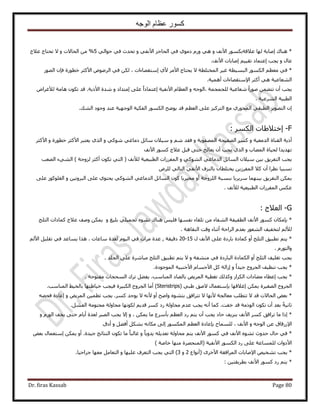 ‫الوجه‬ ‫عظام‬ ‫كسور‬
Dr. firas Kassab Page 80
*‫ػ٬هش‬ ‫ُٜخ‬ ‫اٛخرش‬ ‫ٛ٘خى‬‫ح٧ٗق‬ ٌٍٞٔ‫ر‬ٝ٢ٛٝ ٢‫ح٧ٗل‬ ِ‫حُلخؿ‬ ٢‫ك‬ ١ٞٓ‫ى‬ ٍّٝ‫ط‬‫ليع‬٢‫ك‬٢ُ‫كٞح‬5ٝ ‫حُلخ٫ص‬ ٖٓ %٫‫ط‬‫ػ٬ؽ‬ ‫لظخؽ‬
ٝ ٍ‫ػخ‬‫٣ـذ‬‫ا‬‫ح٧ٗق‬ ‫اٛخرخص‬ ْ٤٤‫طو‬ ‫ػظٔخى‬.
*٤‫ؿ‬ ‫حُزٔ٤طش‬ ٌٍُٞٔ‫ح‬ ْ‫ٓؼظ‬ ٢‫ك‬١٧ َٓ٧‫ح‬ ‫٣لظخؽ‬ ٫ ‫حُٔوظِطش‬ َ‫ا‬‫ٓظوٜخءحص‬‫ك‬ ‫هطٍٞس‬ َ‫ح٧ًؼ‬ َُٟٝٞ‫ح‬ ٢‫ك‬ ٌُٖ ،ٍُٜٞ‫ح‬ ٕ‫ب‬
٩‫ح‬ َ‫أًؼ‬ ٢ٛ ‫حُ٘ؼخػ٤ش‬.‫أٛٔ٤ش‬ ‫ٓظوٜخءحص‬
‫٣ـذ‬‫ُِـٔـٔش‬ ‫ٗؼخػ٤ش‬ ‫ٍٛٞح‬ ٖٔ٠‫طظ‬ ٕ‫أ‬ٚ‫،حُٞؿ‬ٝ‫ح٧ٗل٤ش‬ ّ‫حُؼظخ‬‫ا‬٠ِ‫ػ‬ ً‫ح‬‫ػظٔخى‬‫ا‬ٝ ‫ٓظيحى‬ٝ‫ُ٨ؿَح‬ ‫ٛخٓش‬ ٌٕٞ‫ط‬ ‫هي‬ .‫ح٧ً٣ش‬ ‫ٗيس‬
‫حَُ٘ػ٤ش‬ ‫حُطز٤ش‬.
‫حُ٘ي‬ ‫ٝؿٞى‬ ‫ػ٘ي‬ ‫حُٞؿٜ٤ش‬ ‫حُلٌ٤ش‬ ٌٍُٞٔ‫ح‬ ‫٣ٟٞق‬ ‫هي‬ ْ‫حُؼظ‬ ٠ِ‫ػ‬ ِ٤ًَ‫حُظ‬ ‫ٓغ‬ ١ٍٞ‫حُٔل‬ ٢‫حُطزو‬ َ٣ٜٞ‫حُظ‬ ٕ‫ا‬.
F-‫ا‬ٌَُٔ‫ح‬ ‫هظ٬١خص‬:
‫حُو٘خس‬ ‫أً٣ش‬‫حُيٓؼ٤ش‬ٝ‫حُٜٔلٞ٣ش‬ ‫حُٜل٤لش‬ ًَْٔٝٗ ‫كوي‬ٝ٢ًٞٗ ٢‫ىٓخؿ‬ َ‫ٓخث‬ ٕ٬٤َٓ‫ح٧ًؼ‬ ٝ ‫هطٍٞس‬ َ‫ح٧ًؼ‬ َ‫٣ؼظز‬ ١ٌُ‫ح‬ ٝ
‫حُٜٔخد‬ ‫ُل٤خس‬ ‫طٜي٣يح‬٣ ٕ‫أ‬ ‫٣ـذ‬ ١ٌُ‫ح‬ ٝ‫ح٧ٗق‬ ًٍٞٔ ‫ػ٬ؽ‬ َ‫هز‬ ٠‫كظ‬ ‫ؼخُؾ‬
‫ُِٝؿش‬ َ‫أًؼ‬ ٌٕٞ‫ط‬ ٢‫حُظ‬ ( ‫ُ٨ٗق‬ ‫حُطز٤ؼ٤ش‬ ‫حُٔلَُحص‬ ٝ ٢ًُٞ٘‫ح‬ ٢‫حُيٓخؿ‬ َ‫حُٔخث‬ ٕ٬٤ٓ ٖ٤‫ر‬ ‫حُظلَ٣ن‬ ‫٣ـذ‬‫حُٜؼذ‬ ‫حُ٘٢ء‬ )
َُِٝ ٢ُ‫حُظخ‬ ٢‫ح٧ٗل‬ ‫رخُِ٘ف‬ ٕ‫٣وظِطخ‬ ٖ٣َُ‫حُٔل‬ ٬ً ٕ‫أ‬ ‫ٗظَح‬ ‫ٗٔز٤خ‬
٠ِ‫ػ‬ ١ٞ‫٣لظ‬ ٢ًُٞ٘‫ح‬ ٢‫حُيٓخؿ‬ َ‫حُٔخث‬ ًٕٞ ‫ٓوزَ٣خ‬ ٝ‫أ‬ ‫حُِِٝؿش‬ ‫ر٘ٔزش‬ ‫َٓ٣َ٣خ‬ ‫ر٤ٜ٘ٔخ‬ ‫حُظلَ٣ن‬ ٌٖٔ٣ًُِٞٞ‫حُـ‬ ٝ ٖ٤‫حُزَٝط‬٠ِ‫ػ‬
. ‫ُ٨ٗق‬ ‫حُطز٤ؼ٤ش‬ ‫حُٔلَُحص‬ ٌْ‫ػ‬
G-‫حُؼ٬ؽ‬:
*‫ح٧ٗق‬ ًٍٞٔ ٕ‫ربٌٓخ‬ٝ ‫رِ٤ؾ‬ ٢ِ٤ٔ‫طـ‬ ٙٞ٘‫ط‬ ‫ٛ٘خى‬ ْ٤ِ‫ك‬ ‫ٗلٜٔخ‬ ‫طِوخء‬ ٖٓ ‫حُ٘لخء‬ ‫حُطل٤لش‬‫ػ٬ؽ‬ ‫ٝٛق‬ ٌٖٔ٣‫حُؼِؾ‬ ‫ًٔخىحص‬
ّ‫رؼي‬ ٍٞ‫حُ٘ؼ‬ ‫ُظول٤ق‬ ُْ٨ُ‫حُ٘وخٛش‬ ‫ٝهض‬ ‫أػ٘خء‬ ‫حَُحكش‬.
*ْ‫٣ظ‬ٍ ‫ح٧ٗق‬ ٠ِ‫ػ‬ ‫رخٍىس‬ ‫ًٔخىس‬ ٝ‫أ‬ ‫حُؼِؾ‬ ‫ططز٤ن‬15-20‫ىه٤وش‬‫ُؼيس‬ ّٞ٤ُ‫ح‬ ٢‫ك‬ ‫َٓحص‬ ‫ػيس‬ ,‫ٓخػخص‬ُْ٧‫ح‬ َ٤ِ‫طو‬ ٢‫ك‬ ‫٣ٔخػي‬ ‫ٌٛح‬ .
ٍّٞ‫ٝحُظ‬.
‫طـِ٤ق‬ ‫٣ـذ‬ٝ‫أ‬ ‫حُؼِؾ‬ُ‫ح‬‫ٌٔخىس‬ُ‫ح‬‫ٓ٘٘لش‬ ٢‫ك‬ ‫زخٍىس‬ٝ٫‫ططز٤ن‬ ْ‫٣ظ‬‫حُـِي‬ ٠ِ‫ػ‬ ‫ٓزخَٗس‬ ‫حُؼِؾ‬.
*ٝ ً‫ح‬‫ؿ٤ي‬ ‫حُـَٝف‬ ‫ط٘ظ٤ق‬ ‫٣ـذ‬.‫حُٔٞؿٞىس‬ ‫ح٧ؿ٘ز٤ش‬ ّ‫ح٧ؿٔخ‬ ًَ ‫اُحُش‬
*‫ٓلظٞكش‬ ‫حُٔلـخص‬ ‫طَى‬ َ٠‫٣ل‬ .‫حُٔ٘خٓذ‬ ‫رخُٜخى‬ ٞ٣َُٔ‫ح‬ ‫طـط٤ش‬ ‫ًٌُٝي‬ ُ‫حٌُِح‬ ‫ٓ٠خىحص‬ ‫اػطخء‬ ‫٣ـذ‬.
‫حُـَٝف‬‫ر‬ ‫اؿ٬هٜخ‬ ٌٖٔ٣ ‫حُٜـ٤َس‬‫ب‬٢‫١ز‬ ‫٫ٛن‬ ٍ‫ٓظؼٔخ‬(Steristrips)‫حُٔ٘خٓذ‬ ٢٤‫رخُو‬ ‫ه٤خ١ظٜخ‬ ‫ك٤ـذ‬ ‫حٌُز٤َس‬ ‫حُـَٝف‬ ‫أٓخ‬.
*ٞ‫رؼ‬‫حُلخ٫ص‬‫هي‬٫‫طظطِذ‬‫ٓؼخُـش‬‫٧ٜٗخ‬٫‫طظَحكن‬ٙٞ٘‫رظ‬‫ٝحٟق‬ٝ‫أ‬ٚٗ٧٫‫٣ٞؿي‬ًَٔ.‫٣ـذ‬ٖ٤ٔ‫طط‬ٞ٣َُٔ‫ح‬ٝ‫اػخىس‬ٜٚ‫كل‬
ً‫ش‬٤ٗ‫ػخ‬‫رؼي‬ٕ‫أ‬ٌٕٞ‫ط‬‫حًُٞٓش‬‫هي‬‫هلض‬.‫ًٔخ‬ٚٗ‫أ‬‫٣ـذ‬ّ‫ػي‬‫ٓلخُٝش‬‫ٍى‬ًَْٔ٣‫هي‬‫ٌُٜٞٗخ‬‫ٓلخُٝش‬‫ٓلظٞٓش‬َ٘‫حُل‬.
*ْ‫٣ظ‬ ٕ‫أ‬ ‫٣ـذ‬ ‫كخى‬ ‫رِ٘٣ق‬ ‫ح٧ٗق‬ ًَٔ ‫طَحكن‬ ‫ٓخ‬ ‫اًح‬‫ٍى‬‫ٓخ‬ ‫رؤَٓع‬ ْ‫حُؼظ‬ٝ ، ٌٖٔ٣ٝ ٍُّٞ‫ح‬ ‫٣وق‬ ٠‫كظ‬ ّ‫أ٣خ‬ ‫ُؼيس‬ َ‫حُٜز‬ ‫٣ـذ‬ ٫‫ا‬
ٝ ٚ‫حُٞؿ‬ ٖ‫ػ‬ ‫ح٩ٍُهخم‬، ‫ح٧ٗق‬‫ر‬ ‫ُِٔٔخف‬ٝ َ٠‫أك‬ ٌَ٘‫ر‬ ٚٗ‫ٌٓخ‬ ٠ُ‫ا‬ ٌٍُٞٔٔ‫ح‬ ْ‫حُؼظ‬ ‫بػخىس‬‫أىم‬
‫كيٝع‬ ٍ‫كخ‬ ٢‫ك‬ *ٝ ً‫خ‬٣ٝ‫٣ي‬ ِٚ٣‫طؼي‬ ‫ٓلخُٝش‬ ْ‫٣ظ‬ ‫ح٧ٗق‬ ًٍٞٔ ٢‫ك‬ ‫ح٧ٗق‬ ٙٞ٘‫ط‬.‫ؿ٤يس‬ ‫حُ٘ظخثؾ‬ ٌٕٞ‫ط‬ ‫ٓخ‬ ً‫خ‬‫ؿخُز‬ٞ‫رؼ‬ ٍ‫آظؼٔخ‬ ٌٖٔ٣ ٝ‫أ‬
) ‫هخٛش‬ ‫ٜٓ٘خ‬ ‫(حُٔ٘لَٜس‬ ‫ح٧ٗل٤ش‬ ٌٍُٞٔ‫ح‬ ‫ٍى‬ ٠ِ‫ػ‬ ‫ُِٔٔخػش‬ ‫ح٧ىٝحص‬
ٚ٤‫ط٘و‬ ‫٣ـذ‬ *‫ح٩ٛخرخص‬‫حَُٔحكوش‬٧‫ح‬‫(أٗٞحع‬ َٟ‫ه‬2ٝ3ٝ ‫ػِ٤ٜخ‬ ‫حُظؼَف‬ ‫٣ـذ‬ ٢‫حُظ‬ )ٓ‫حُظؼخ‬‫ؿَحك٤خ‬ ‫ٓؼٜخ‬ َ.
: ٖ٤‫رطَ٣وظ‬ ‫ح٧ٗق‬ ًٍٞٔ ‫ٍى‬ ْ‫٣ظ‬ *
 