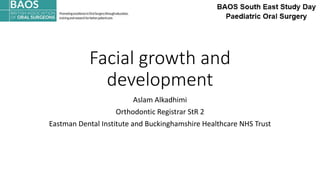 Facial growth and
development
Aslam Alkadhimi
Orthodontic Registrar StR 2
Eastman Dental Institute and Buckinghamshire Healthcare NHS Trust
 