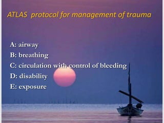 ATLAS protocol for management of trauma
A: airway
B: breathing
C: circulation with control of bleeding
D: disability
E: exposure
 