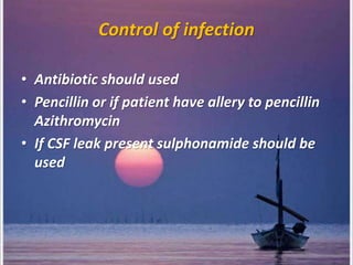 Control of infection
• Antibiotic should used
• Pencillin or if patient have allery to pencillin
Azithromycin
• If CSF leak present sulphonamide should be
used
 