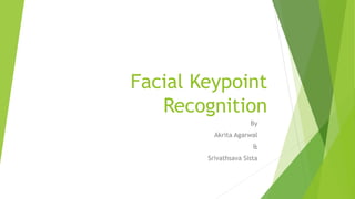 Facial Keypoint
Recognition
By
Akrita Agarwal
&
Srivathsava Sista

 