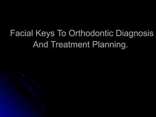 Facial Keys To Orthodontic DiagnosisFacial Keys To Orthodontic Diagnosis
And Treatment Planning.And Treatment Planning.
 