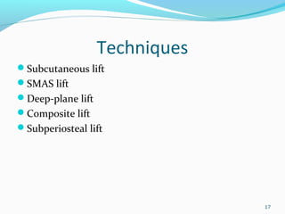 Techniques
Subcutaneous lift
SMAS lift
Deep-plane lift
Composite lift
Subperiosteal lift
17
 