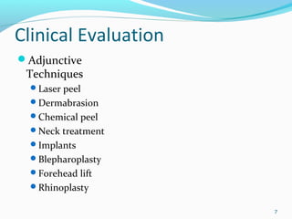 Clinical Evaluation
Adjunctive
Techniques
Laser peel
Dermabrasion
Chemical peel
Neck treatment
Implants
Blepharoplasty
Forehead lift
Rhinoplasty
7
 