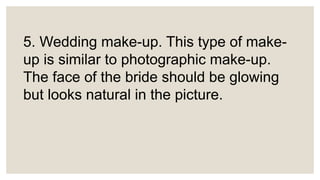 5. Wedding make-up. This type of make-
up is similar to photographic make-up.
The face of the bride should be glowing
but looks natural in the picture.
 