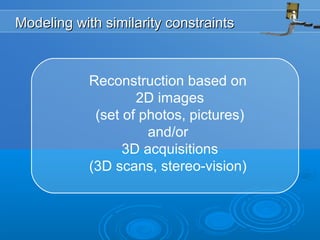 Modeling with similarity constraintsModeling with similarity constraints
Reconstruction based on
2D images
(set of photos, pictures)
and/or
3D acquisitions
(3D scans, stereo-vision)
 