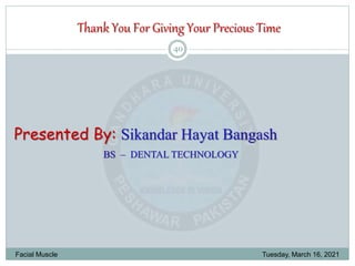 Tuesday, March 16, 2021
Facial Muscle
40
Thank You For Giving Your Precious Time
Presented By: Sikandar Hayat Bangash
BS – DENTAL TECHNOLOGY
 