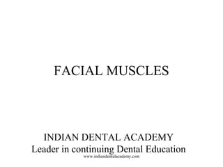 FACIAL MUSCLES
INDIAN DENTAL ACADEMY
Leader in continuing Dental Education
www.indiandentalacademy.com
 
