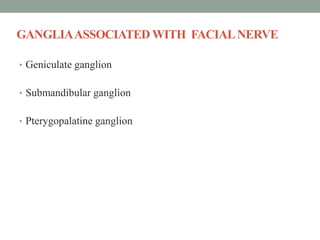 GANGLIAASSOCIATED WITH FACIALNERVE
• Geniculate ganglion
• Submandibular ganglion
• Pterygopalatine ganglion
 