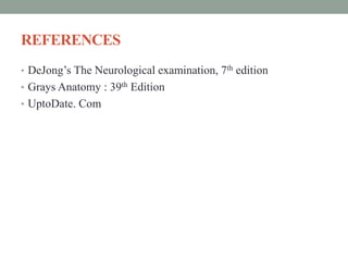 REFERENCES
• DeJong’s The Neurological examination, 7th edition
• Grays Anatomy : 39th Edition
• UptoDate. Com
 