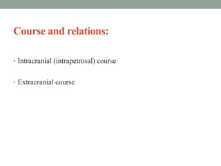 Course and relations:
• Intracranial (intrapetrosal) course
• Extracranial course
 