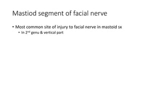 Mastiod segment of facial nerve
• Most common site of injury to facial nerve in mastoid sx
• In 2nd genu & vertical part
 