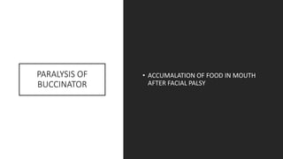 PARALYSIS OF
BUCCINATOR
• ACCUMALATION OF FOOD IN MOUTH
AFTER FACIAL PALSY
 