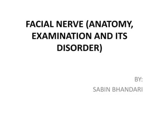 FACIAL NERVE (ANATOMY,
EXAMINATION AND ITS
DISORDER)
BY:
SABIN BHANDARI
 