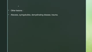 
 Other lesions :
 Abscess, syringobulbia, demyelinating disease, trauma.
 