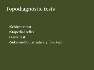 Schirmer test
Stapedial reflex
Taste test
Submandibular salivary flow test
Topodiagnostic tests
 