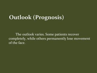 The outlook varies. Some patients recover
completely, while others permanently lose movement
of the face.
Outlook (Prognosis)
 