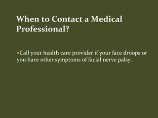 Call your health care provider if your face droops or
you have other symptoms of facial nerve palsy.
When to Contact a Medical
Professional?
 