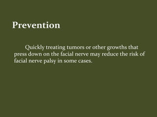 Quickly treating tumors or other growths that
press down on the facial nerve may reduce the risk of
facial nerve palsy in some cases.
Prevention
 