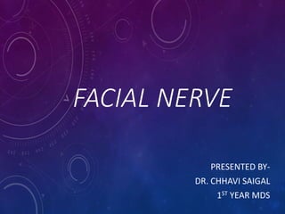 FACIAL NERVE
PRESENTED BY-
DR. CHHAVI SAIGAL
1ST YEAR MDS
 