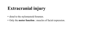 Extracranial injury
• distal to the stylomastoid foramen.
• Only the motor function : muscles of facial expression.
 