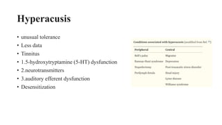 Hyperacusis
• unusual tolerance
• Less data
• Tinnitus
• 1.5-hydroxytryptamine (5-HT) dysfunction
• 2.neurotransmitters
• 3.auditory efferent dysfunction
• Desensitization
 