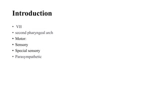 Introduction
• VII
• second pharyngeal arch
• Motor:
• Sensory
• Special sensory
• Parasympathetic
 