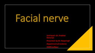 Facial nerve
Unit head –Dr. Prabhat
Kanvriya
Presented by-Dr. Roopsingh
Department of medicine
SNMCjodhpur
 