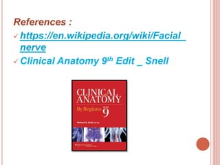 References :
 https://en.wikipedia.org/wiki/Facial_
nerve
 Clinical Anatomy 9th Edit _ Snell
 