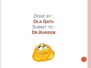 DONE BY :
OLA QATU
SUBMIT TO :
DR.KAREEM
 