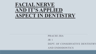 FACIAL NERVE
AND IT’S APPLIED
ASPECT IN DENTISTRY
PRACHI JHA
JR 1
DEPT. OF CONSERVATIVE DENTISTRY
AND ENDODONTICS
 