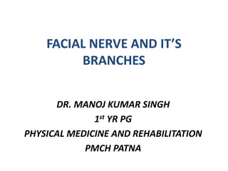 FACIAL NERVE AND IT’S
BRANCHES
DR. MANOJ KUMAR SINGH
1st YR PG
PHYSICAL MEDICINE AND REHABILITATION
PMCH PATNA
 