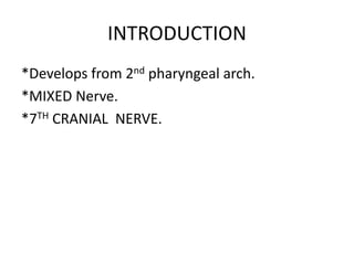 INTRODUCTION
*Develops from 2nd pharyngeal arch.
*MIXED Nerve.
*7TH CRANIAL NERVE.
 
