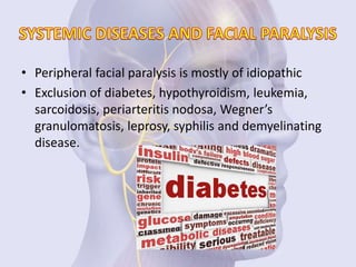 • Peripheral facial paralysis is mostly of idiopathic
• Exclusion of diabetes, hypothyroidism, leukemia,
sarcoidosis, periarteritis nodosa, Wegner’s
granulomatosis, leprosy, syphilis and demyelinating
disease.
 